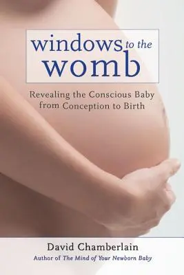 Ventanas al vientre materno: La revelación del bebé consciente desde la concepción hasta el nacimiento - Windows to the Womb: Revealing the Conscious Baby from Conception to Birth