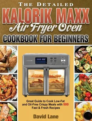 El libro de cocina detallado para principiantes de la freidora de aire Kalorik Maxx: Una gran guía para cocinar platos crujientes bajos en grasa y sin aceite con 500 recetas rápidas y frescas - The Detailed Kalorik Maxx Air Fryer Oven Cookbook for Beginners: Great Guide to Cook Low-Fat and Oil-Free Crispy Meals with 500 Fast & Fresh Recipes