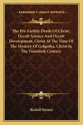 Los hechos preterrenales de Cristo, Ciencia oculta y desarrollo oculto, Cristo en la época del misterio del Gólgota, Cristo en el siglo XX - The Pre-Earthly Deeds of Christ, Occult Science and Occult Development, Christ at the Time of the Mystery of Golgotha, Christ in the Twentieth Century