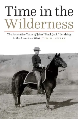 Tiempo en el desierto: Los años de formación de John Black Jack» Pershing en el Oeste americano» - Time in the Wilderness: The Formative Years of John Black Jack