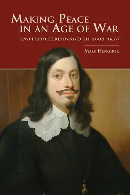 La paz en tiempos de guerra: el emperador Fernando III (1608-1657) - Making Peace in an Age of War: Emperor Ferdinand III (1608-1657)