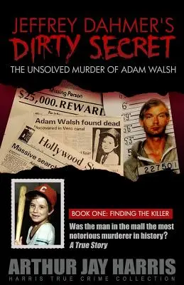 El sucio secreto de Jeffrey Dahmer: El asesinato sin resolver de Adam Walsh - Libro Uno: Encontrar al asesino - Jeffrey Dahmer's Dirty Secret: The Unsolved Murder of Adam Walsh - Book One: Finding The Killer