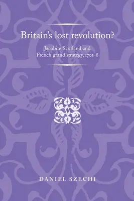 ¿La revolución perdida de Gran Bretaña? La Escocia jacobita y la gran estrategia francesa, 1701-8 - Britain's Lost Revolution?: Jacobite Scotland and French Grand Strategy, 1701-8