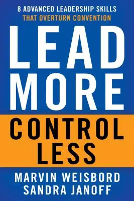 Dirija más, controle menos: 8 habilidades avanzadas de liderazgo que anulan las convenciones - Lead More, Control Less: 8 Advanced Leadership Skills That Overturn Convention