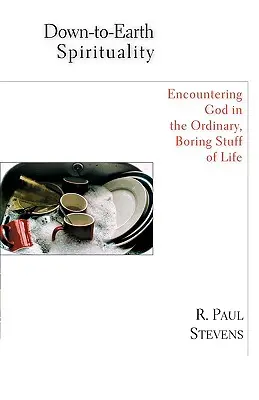 Espiritualidad realista: El encuentro con Dios en las cosas cotidianas y aburridas de la vida - Down-To-Earth Spirituality: Encountering God in the Everyday Boring Stuff of Life