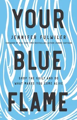 Tu llama azul: Deja a un lado la culpa y haz lo que te hace revivir - Your Blue Flame: Drop the Guilt and Do What Makes You Come Alive