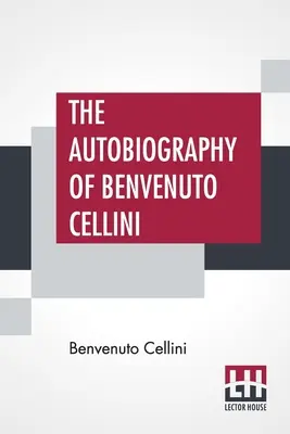 La autobiografía de Benvenuto Cellini: traducción de John Addington Symonds con introducción y notas - The Autobiography Of Benvenuto Cellini: Translated By John Addington Symonds With Introduction And Notes