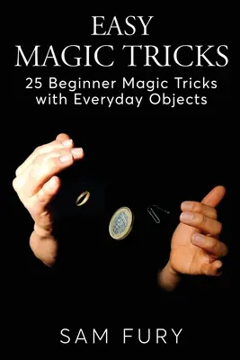 Trucos de Magia Fáciles: 25 Trucos de Magia para Principiantes con Objetos Cotidianos - Easy Magic Tricks: 25 Beginner Magic Tricks with Everyday Objects