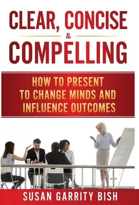 Claro, conciso y convincente: Cómo presentar para cambiar mentalidades e influir en los resultados - Clear, Concise & Compelling: How to Present to Change Minds and Influence Outcomes