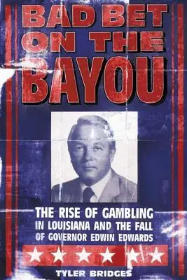 Bad Bet on the Bayou: Auge y caída del juego en Luisiana y destino del gobernador Edwin Edwards - Bad Bet on the Bayou: The Rise and Fall of Gambling in Louisiana and the Fate of Governor Edwin Edwards