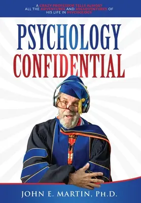 Psicología Confidencial: Un profesor loco cuenta casi todas las aventuras y desventuras de su vida en la psicología - Psychology Confidential: A Crazy Professor Tells Almost All the Adventures and Misadventures of His Life in Psychology