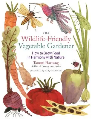 El hortelano respetuoso con la naturaleza: Cómo cultivar alimentos en armonía con la naturaleza - The Wildlife-Friendly Vegetable Gardener: How to Grow Food in Harmony with Nature
