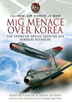 La amenaza MIG sobre Corea: La historia del as de caza soviético Nicolai Sutiagian - MIG Menace Over Korea: The Story of Soviet Fighter Ace Nicolai Sutiagian