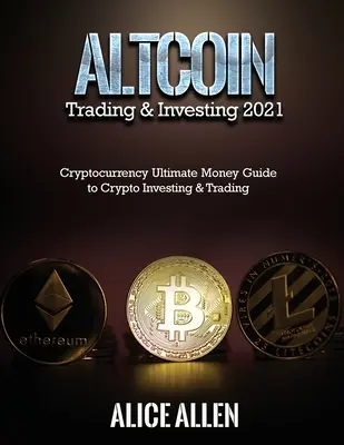 Altcoin Trading & Investing 2021: Cryptocurrency Ultimate Money Guide to Crypto Investing & Trading (en inglés) - Altcoin Trading & Investing 2021: Cryptocurrency Ultimate Money Guide to Crypto Investing & Trading