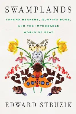 Tierras pantanosas: Castores de la tundra, ciénagas temblorosas y el improbable mundo de la turba - Swamplands: Tundra Beavers, Quaking Bogs, and the Improbable World of Peat