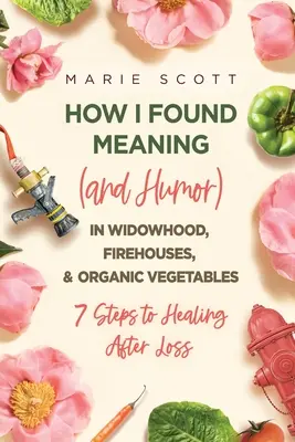 Cómo encontré sentido (y humor) en la viudez, los parques de bomberos y las verduras ecológicas: 7 pasos para sanar tras una pérdida - How I Found Meaning (And Humor) In Widowhood, Firehouses, & Organic Vegetables: 7 Steps to Healing After Loss