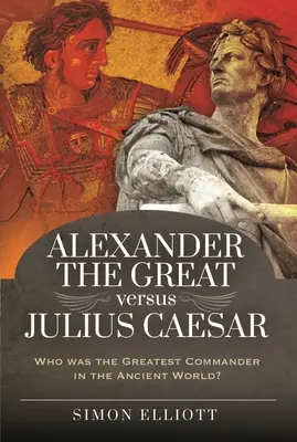 Alejandro Magno contra Julio César: ¿Quién fue el mejor comandante del mundo antiguo? - Alexander the Great Versus Julius Caesar: Who Was the Greatest Commander in the Ancient World?