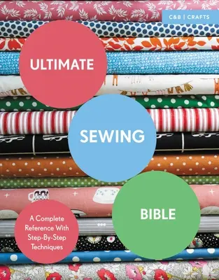 La Biblia definitiva de la costura: Una referencia completa con técnicas paso a paso - Ultimate Sewing Bible: A Complete Reference with Step-By-Step Techniques