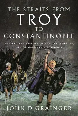 El Estrecho de Troya a Constantinopla: Historia antigua de los Dardanelos, el Mar de Mármara y el Bósforo - The Straits from Troy to Constantinople: The Ancient History of the Dardanelles, Sea of Marmara and Bosporos