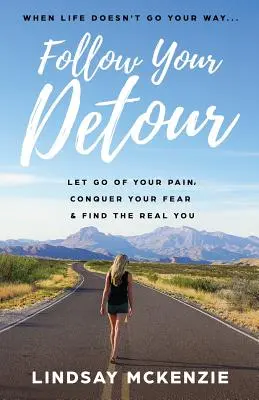 Sigue tu desvío: Deja ir tu dolor, conquista tu miedo y encuentra tu verdadero yo - Follow Your Detour: Let Go of Your Pain, Conquer Your Fear, and Find the Real You