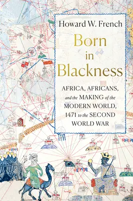 Nacidos en la negrura: África, los africanos y la construcción del mundo moderno, de 1471 a la Segunda Guerra Mundial - Born in Blackness: Africa, Africans, and the Making of the Modern World, 1471 to the Second World War