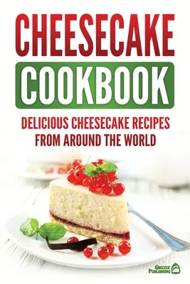 Cheesecake Cookbook: Deliciosas recetas de tartas de queso de todo el mundo - Cheesecake Cookbook: Delicious Cheesecake Recipes From Around The World