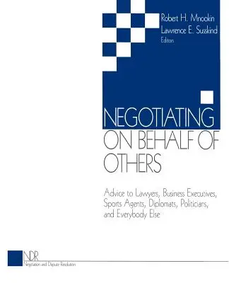 Negociar en nombre de otros: Consejos para abogados, ejecutivos, agentes deportivos, diplomáticos, políticos y todo el mundo. - Negotiating on Behalf of Others: Advice to Lawyers, Business Executives, Sports Agents, Diplomats, Politicians, and Everybody Else