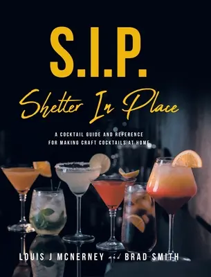 S.I.P. Shelter In Place: Guía y referencia para preparar cócteles artesanales en casa - S.I.P. Shelter In Place: A Cocktail Guide and Reference for Making Craft Cocktails at Home