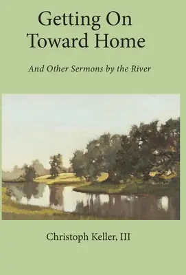 Avanzando hacia casa: Y otros sermones junto al río - Getting on Toward Home: And Other Sermons by the River