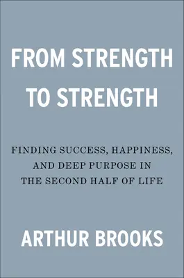 De fortaleza en fortaleza: Cómo encontrar el éxito, la felicidad y un propósito profundo en la segunda mitad de la vida - From Strength to Strength: Finding Success, Happiness, and Deep Purpose in the Second Half of Life