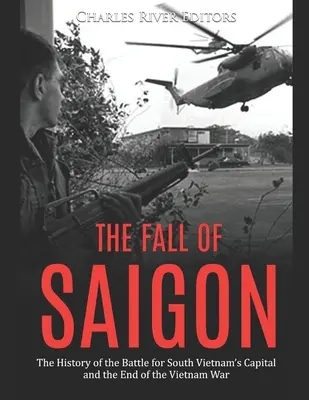 La caída de Saigón: La historia de la batalla por la capital de Vietnam del Sur y el final de la guerra de Vietnam - The Fall of Saigon: The History of the Battle for South Vietnam's Capital and the End of the Vietnam War