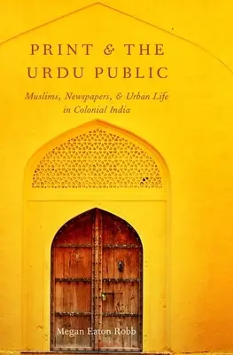 Print and the Urdu Public: Musulmanes, periódicos y vida urbana en la India colonial - Print and the Urdu Public: Muslims, Newspapers, and Urban Life in Colonial India