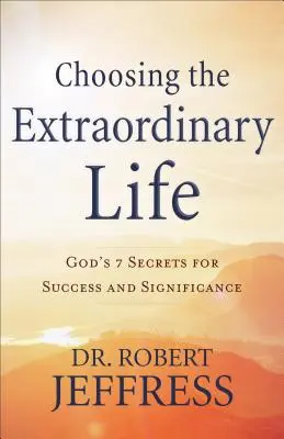 Elegir la vida extraordinaria: Los 7 Secretos de Dios para el Éxito y la Significación - Choosing the Extraordinary Life: God's 7 Secrets for Success and Significance