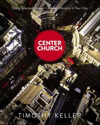 Iglesia del centro: Cómo ejercer un ministerio equilibrado y centrado en el Evangelio en su ciudad - Center Church: Doing Balanced, Gospel-Centered Ministry in Your City