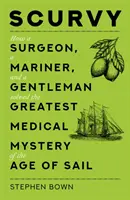 Escorbuto: cómo un cirujano, un marino y un caballero resolvieron el mayor misterio médico de la era de la navegación a vela - Scurvy - How a Surgeon, a Mariner, and a Gentleman Solved the Greatest Medical Mystery of the Age of Sail