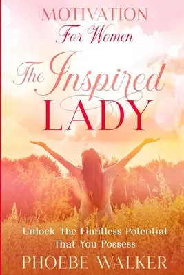 Motivación para mujeres: La Dama Inspirada - Libera el Potencial Ilimitado que Posees - Motivation For Women: The Inspired Lady - Unlock The Limitless Potential That You Possess