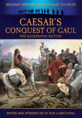 La conquista de las Galias por César: Historia militar a partir de fuentes primarias - Caesar's Conquest of Gaul: Military History from Primary Sources