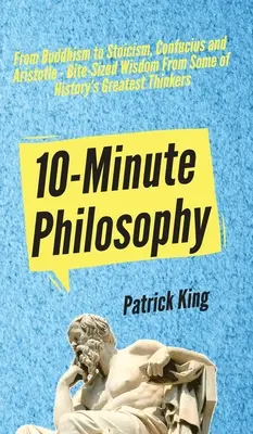 Filosofía en 10 minutos: Del budismo al estoicismo, Confucio y Aristóteles - Sabiduría a mordiscos de algunos de los más grandes pensadores de la historia - 10-Minute Philosophy: From Buddhism to Stoicism, Confucius and Aristotle - Bite-Sized Wisdom From Some of History's Greatest Thinkers