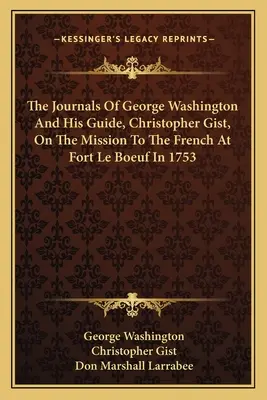 The Journals of George Washington and His Guide, Christopher Gist, on the Mission to the French at Fort Le Boeuf in 1753 (Los diarios de George Washington y su guía, Christopher Gist, sobre la misión a los franceses en Fort Le Boeuf en 1753) - The Journals of George Washington and His Guide, Christopher Gist, on the Mission to the French at Fort Le Boeuf in 1753