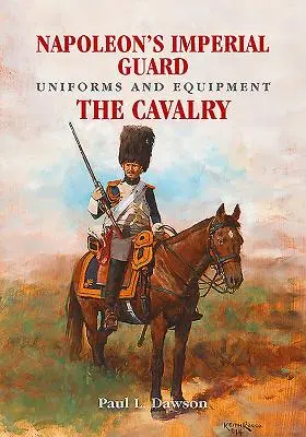 Uniformes y equipo de la Guardia Imperial de Napoleón. Volumen 2: La Caballería - Napoleon's Imperial Guard Uniforms and Equipment. Volume 2: The Cavalry