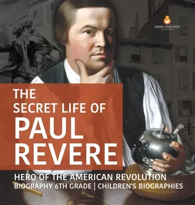 La vida secreta de Paul Revere Héroe de la Revolución Americana Biografía 6º Grado Biografías Infantiles - The Secret Life of Paul Revere Hero of the American Revolution Biography 6th Grade Children's Biographies