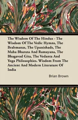 La sabiduría de los hindúes - La sabiduría de los himnos védicos, los Brabmanas, los Upanishads, el Maha Bharata y el Ramayana, el Bhagavad Gita, el Vedanta - The Wisdom of the Hindus - The Wisdom of the Vedic Hymns, the Brabmanas, the Upanishads, the Maha Bharata And Ramayana, the Bhagavad Gita, the Vedanta