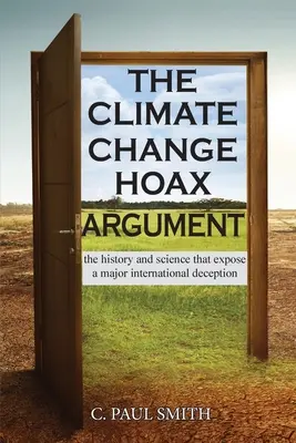 El argumento del engaño del cambio climático: La historia y la ciencia que revelan un gran engaño internacional - The Climate Change Hoax Argument: The History and Science That Expose a Major International Deception