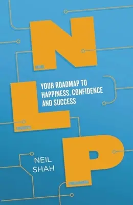 Programación Neurolingüística (PNL): Tu hoja de ruta hacia la felicidad, la confianza y el éxito - Neurolinguistic Programming (Nlp): Your Roadmap to Happiness, Confidence and Success