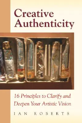 Autenticidad creativa: 16 principios para aclarar y profundizar su visión artística - Creative Authenticity: 16 Principles to Clarify and Deepen Your Artistic Vision