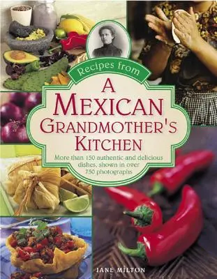 Recetas de la cocina de una abuela mexicana: Más de 150 Platos Auténticos y Deliciosos, Mostrados en Más de 750 Fotografías - Recipes from a Mexican Grandmother's Kitchen: More Than 150 Authentic and Delicious Dishes, Shown in Over 750 Photographs