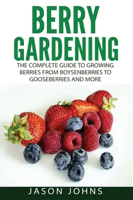 Jardinería de bayas: La guía completa para la jardinería de bayas de Boysenberries a grosellas y más - Berry Gardening: The Complete Guide to Berry Gardening from Boysenberries to Gooseberries and More