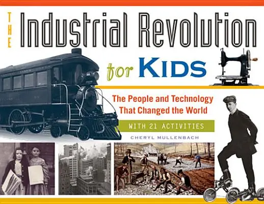 La revolución industrial para niños, 51: Las personas y la tecnología que cambiaron el mundo, con 21 actividades - The Industrial Revolution for Kids, 51: The People and Technology That Changed the World, with 21 Activities