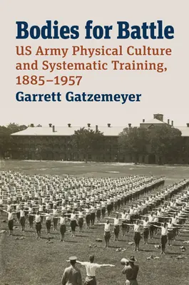 Cuerpos para la batalla: Cultura física y entrenamiento sistemático del ejército estadounidense, 1885-1957 - Bodies for Battle: US Army Physical Culture and Systematic Training, 1885-1957