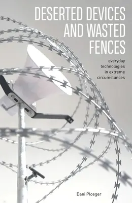 Dispositivos abandonados y vallas desperdiciadas: Tecnologías cotidianas en circunstancias extremas - Deserted Devices and Wasted Fences: Everyday Technologies in Extreme Circumstances